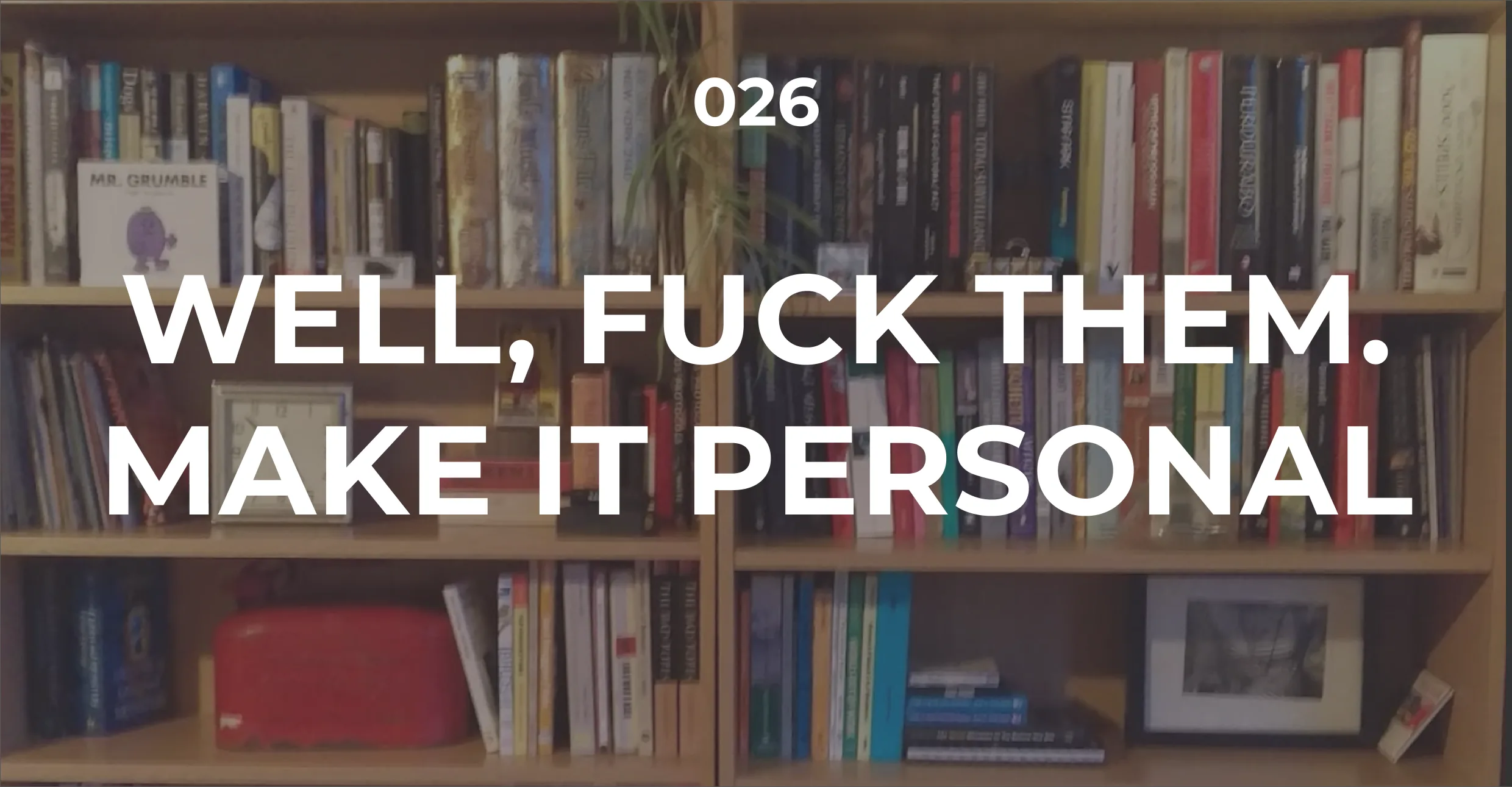 Well, fuck them. Make it personal