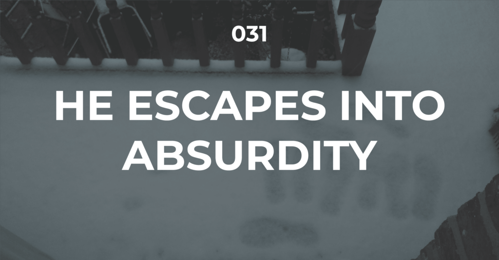He escapes into absurdity