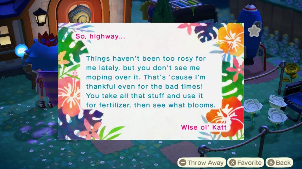 Screenshot from Animal Crossing: New Horizons showing a letter from Katt reading: So, highway... Things haven't been too rosy for me lately, but you don't see me moping over it. That's 'cause I'm thankful even for the bad times! You take all that stuff and use it for fertilizer, then see what blooms. Wise ol' Katt.