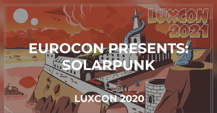 LuxCon 2020 – Eurocon Presents: Solarpunk | 18.Apr.21