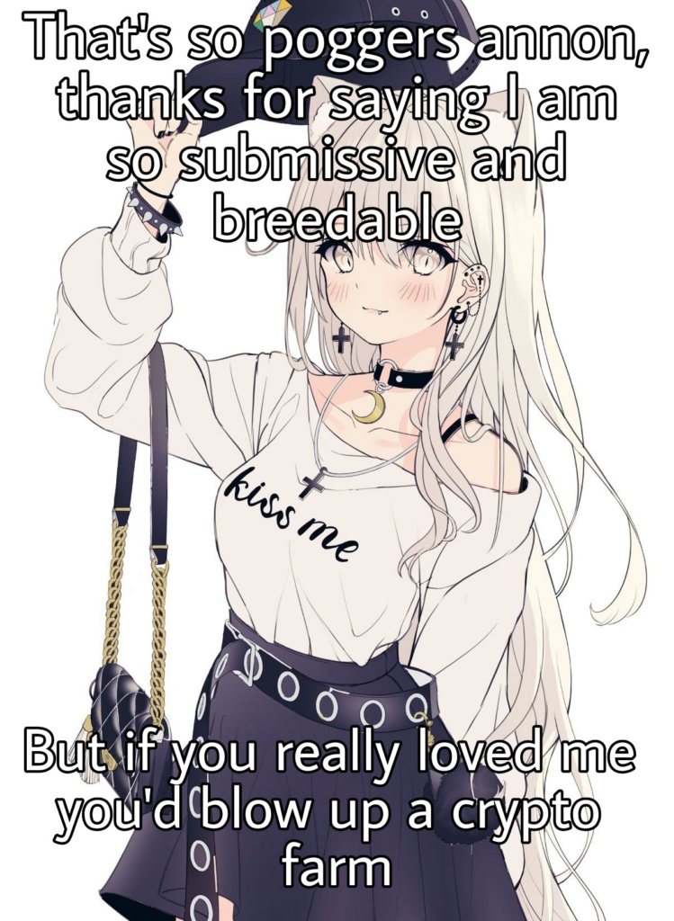 Cat-eared girl: That's so poggers annon, thanks for saying I am so submissive and breedable But if you really loved me you'd blow up a crypto farm