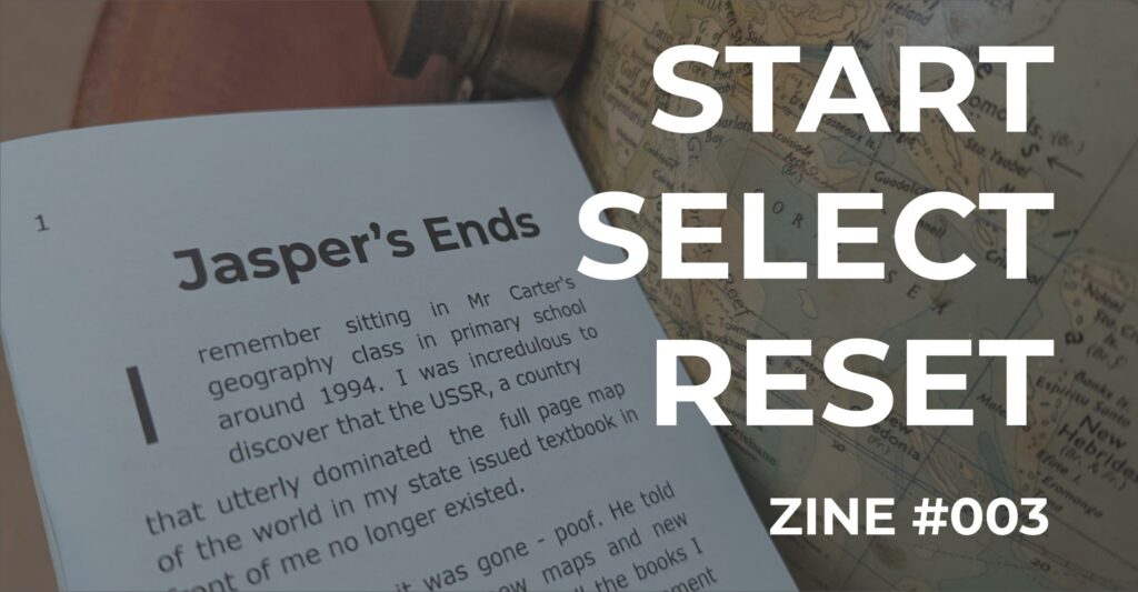 Featured image for Start Select Reset Zine #003 - white text overlaying a zine page titled Jasper's Ends next to a vintage globe.