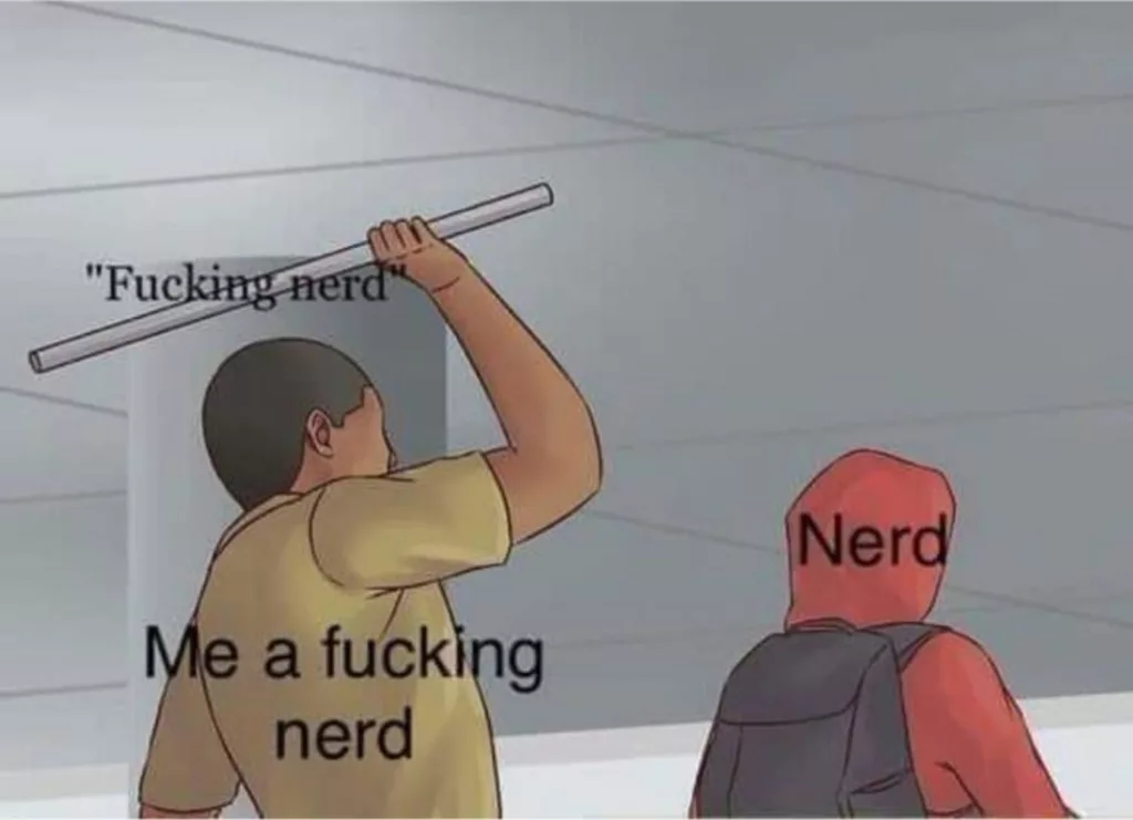 Fucking Nerd Meme - illustration of a person labeled "Me a fucking nerd" hitting another labeled "Nerd" with a pipe labeled "Fucking nerd
