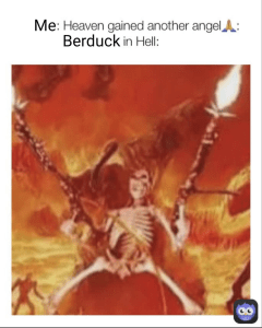 Meme featuring text that reads "Me: Heaven gained another angel 🙏: Berduck in Hell:" above an illustration of a skeleton dual-wielding large, flaming guns in a fiery hellscape.