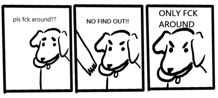 Featured image for Fuck Around - a three-panel comic of a dog with a ball. Text: pls fck around??, NO FIND OUT!!, and ONLY FCK AROUND.