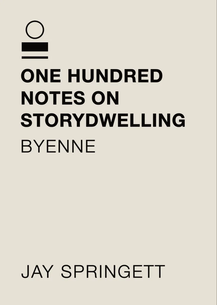 BYENNE book cover - Minimalist beige cover with a logo of a circle above two horizontal bars. Text: ONE HUNDRED NOTES ON STORYDWELLING, BYENNE, JAY SPRINGETT.