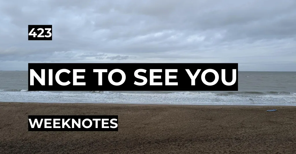 Nice To See You | Weeknotes #423