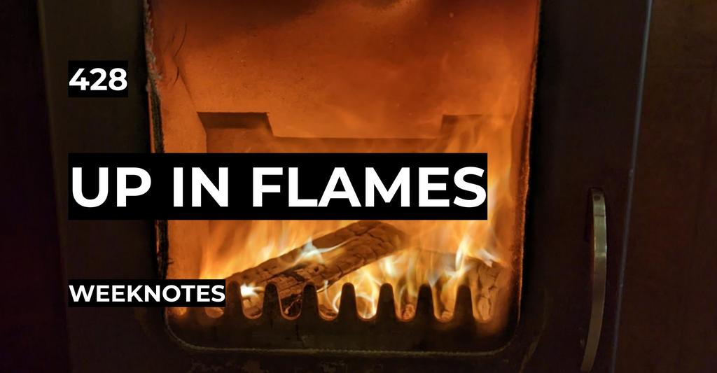 Up In Flames | Weeknotes #428