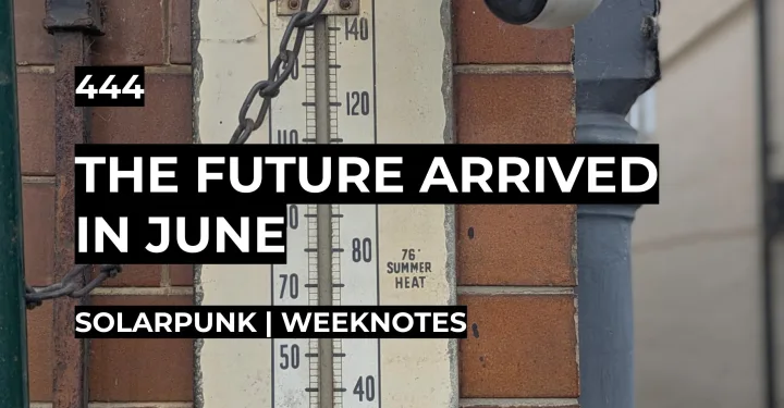 The Future Arrived in June | Weeknotes #444